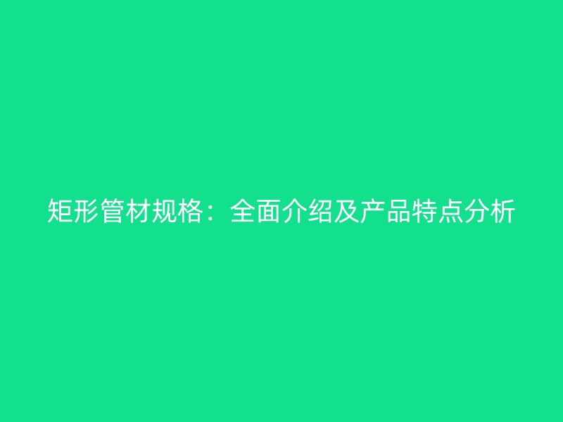矩形管材規格：全面介紹及產品特點分析