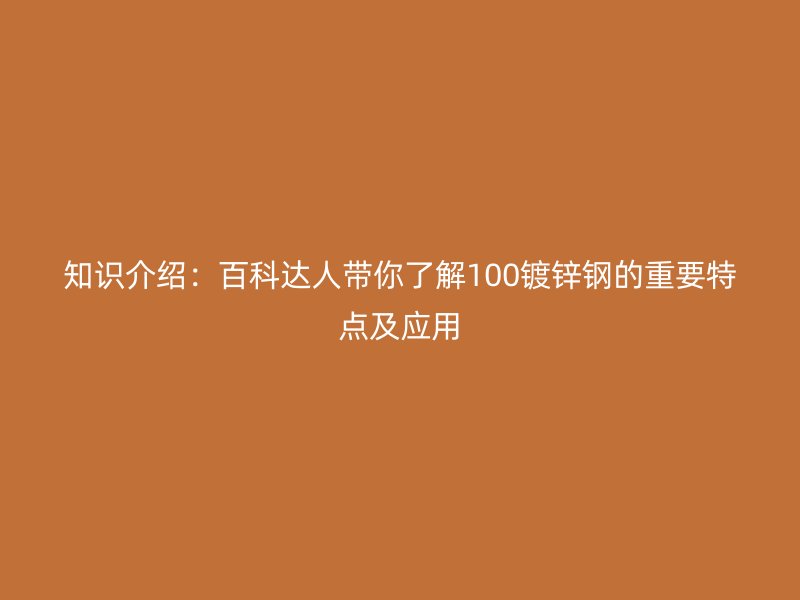 知識介紹：百科達人帶你了解100鍍鋅鋼的重要特點及應(yīng)用