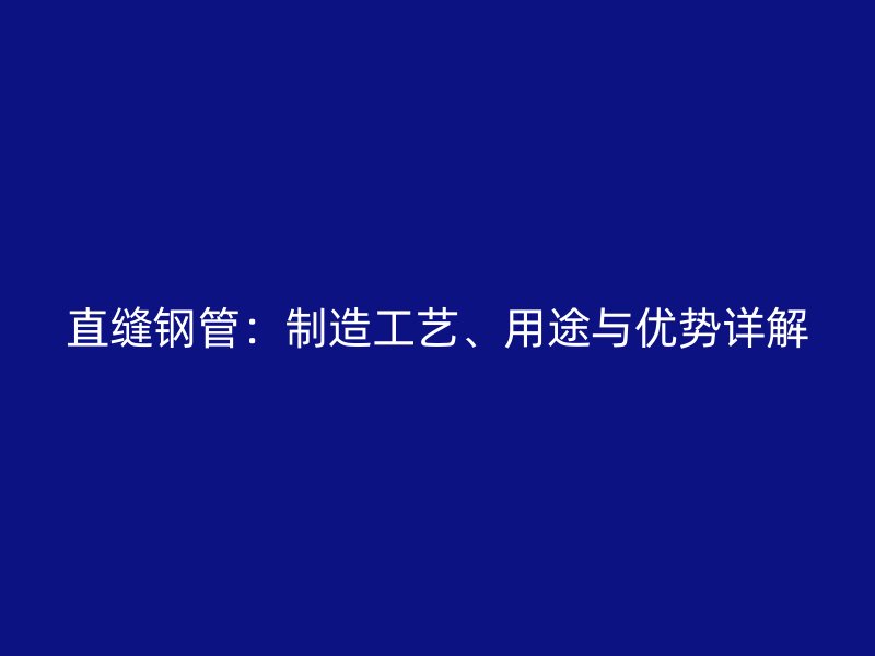 直縫鋼管：制造工藝、用途與優(yōu)勢詳解