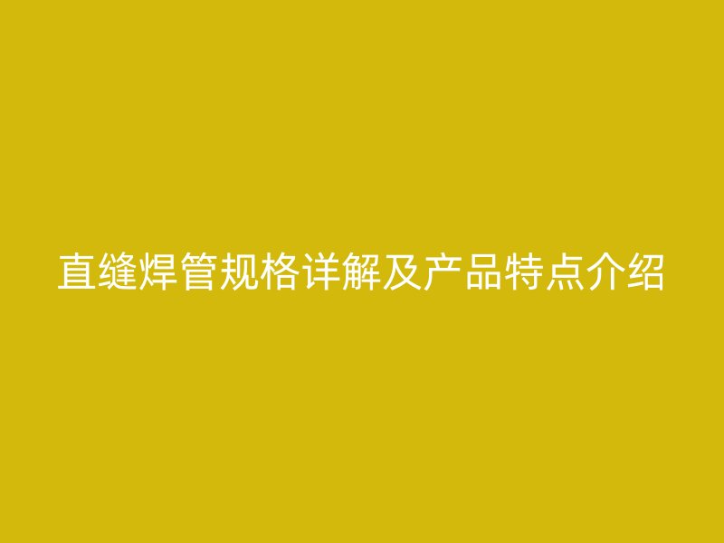 直縫焊管規格詳解及產品特點介紹
