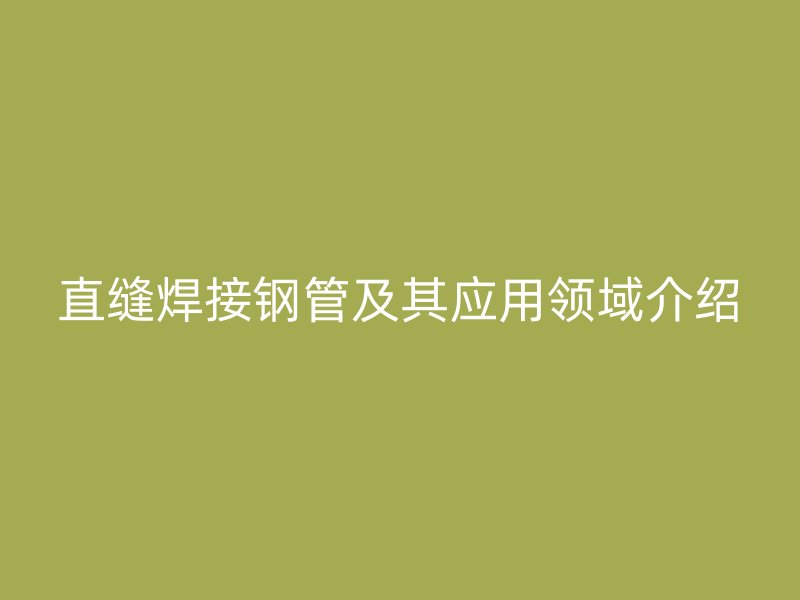 直縫焊接鋼管及其應用領域介紹