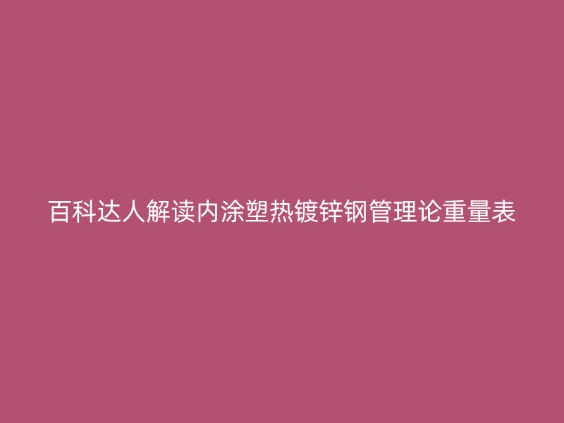 百科達人解讀內涂塑熱鍍鋅鋼管理論重量表