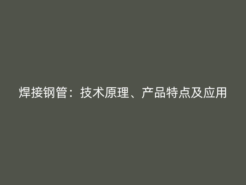 焊接鋼管：技術(shù)原理、產(chǎn)品特點(diǎn)及應(yīng)用