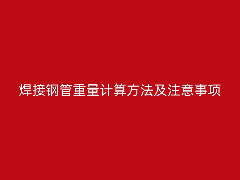焊接鋼管重量計(jì)算方法及注意事項(xiàng)