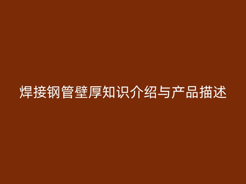 焊接鋼管壁厚知識介紹與產(chǎn)品描述