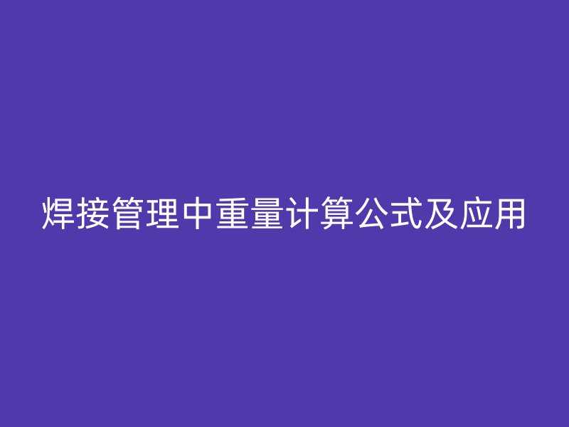 焊接管理中重量計算公式及應用