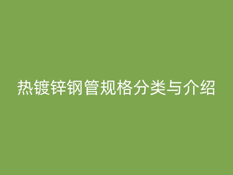熱鍍鋅鋼管規格分類與介紹
