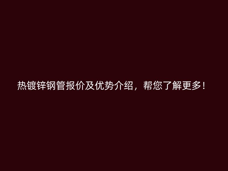 熱鍍鋅鋼管報價及優(yōu)勢介紹，幫您了解更多！