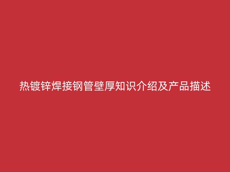 熱鍍鋅焊接鋼管壁厚知識(shí)介紹及產(chǎn)品描述