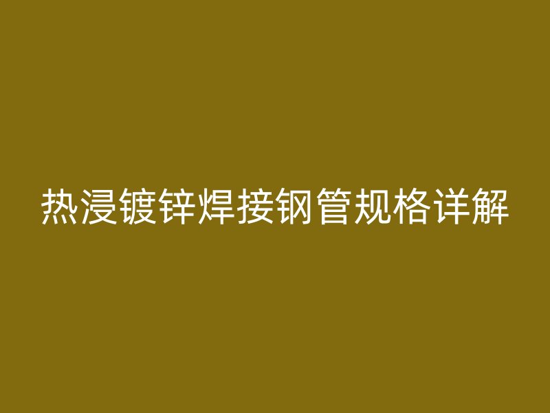 熱浸鍍鋅焊接鋼管規格詳解