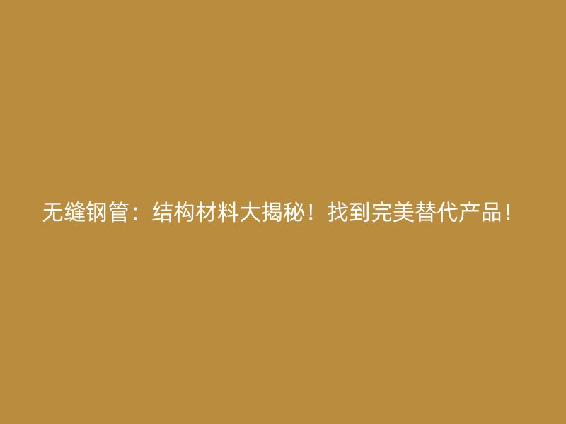 無縫鋼管:結構材料大揭秘!找到完美替代產品!