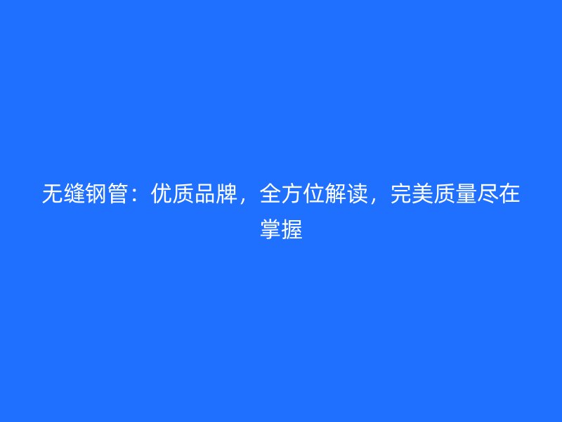 無縫鋼管:優質品牌,全方位解讀,完美質量盡在掌握