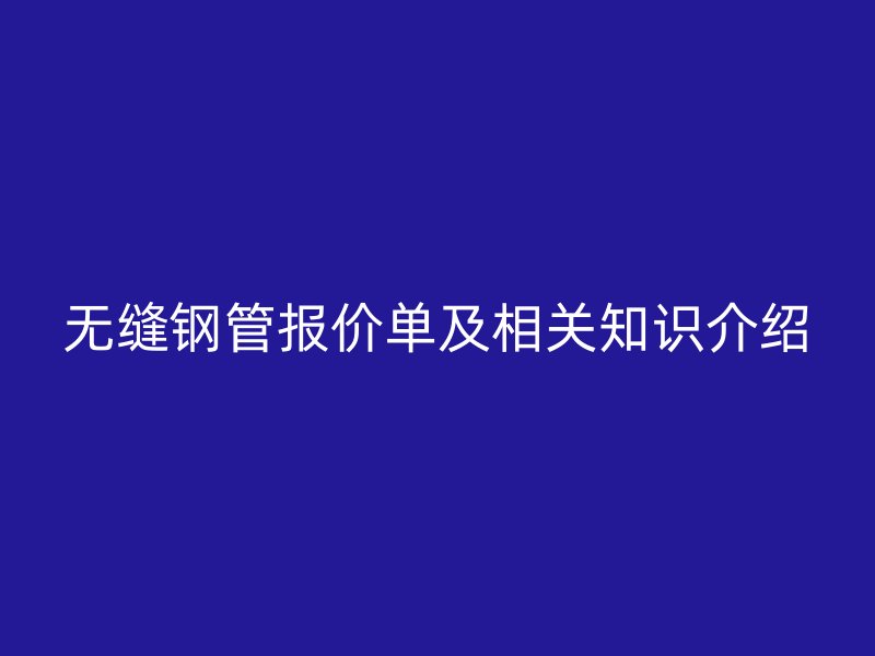無縫鋼管報價單及相關(guān)知識介紹