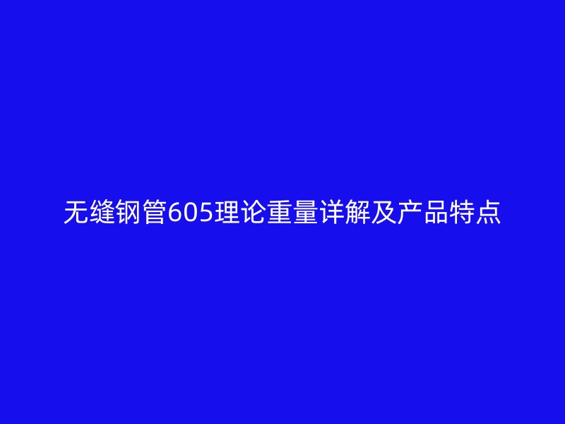 無縫鋼管605理論重量詳解及產品特點
