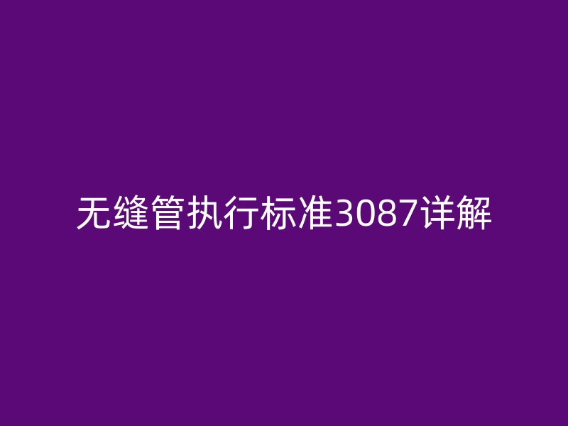 無縫管執行標準3087詳解