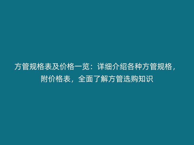 方管規格表及價格一覽：詳細介紹各種方管規格，附價格表，全面了解方管選購知識