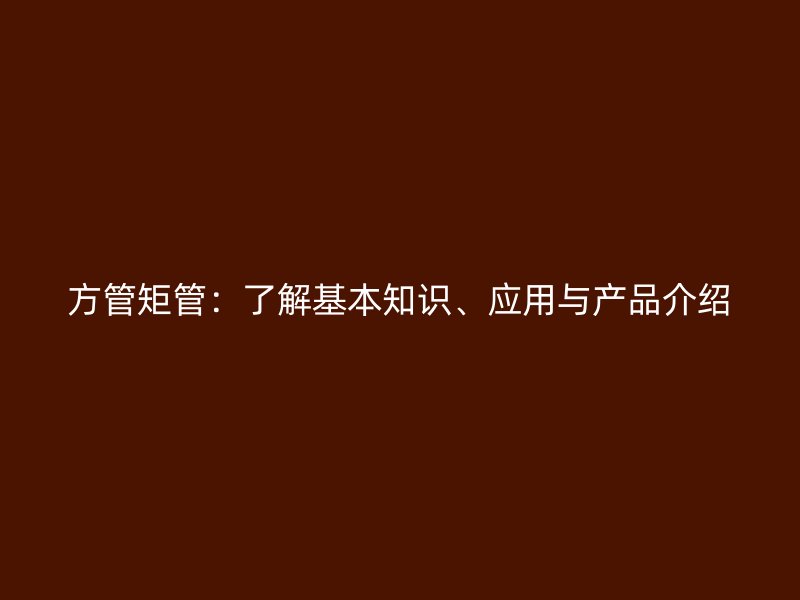 方管矩管：了解基本知識、應(yīng)用與產(chǎn)品介紹