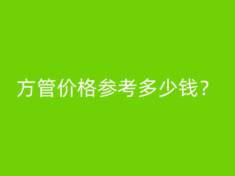 方管價格參考多少錢？