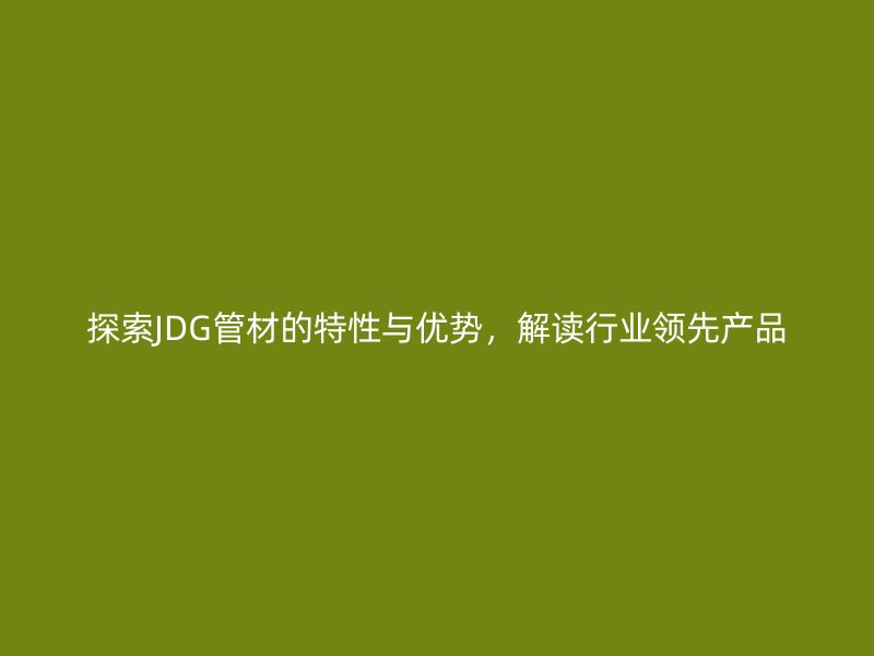 探索JDG管材的特性與優勢，解讀行業領先產品