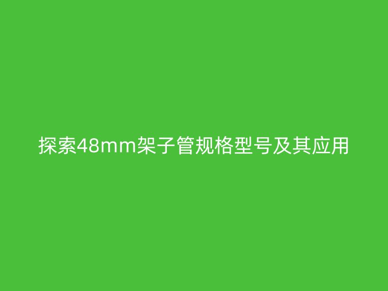 探索48mm架子管規(guī)格型號(hào)及其應(yīng)用