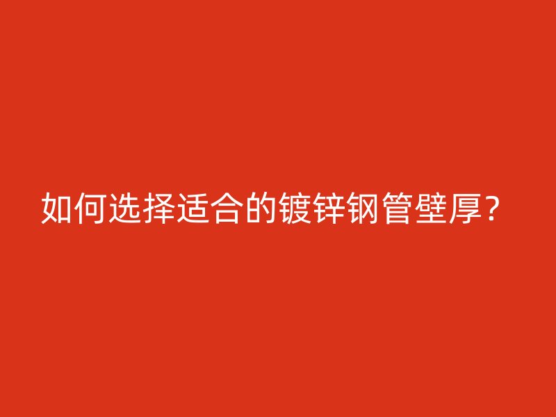 如何選擇適合的鍍鋅鋼管壁厚？