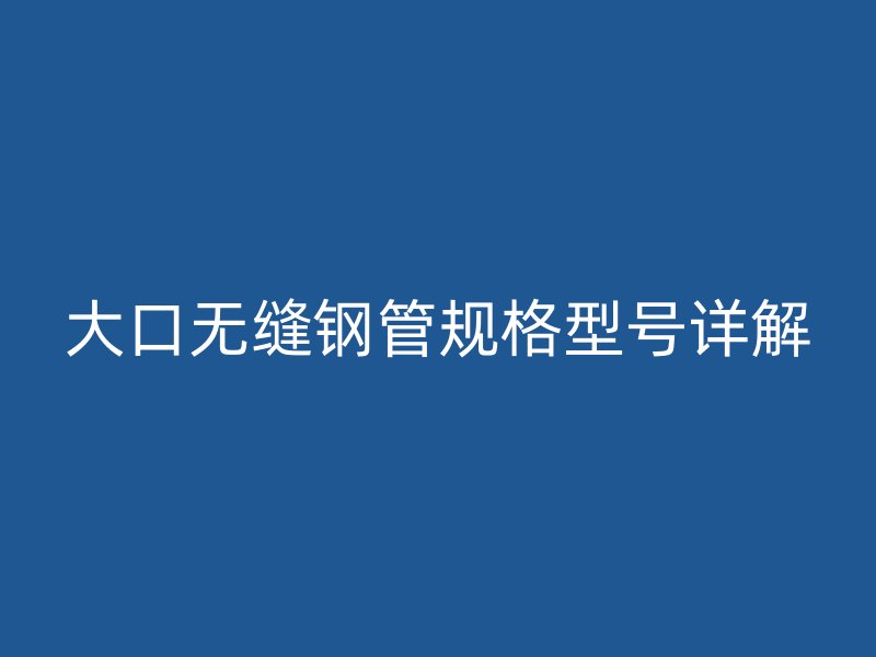 大口無縫鋼管規格型號詳解