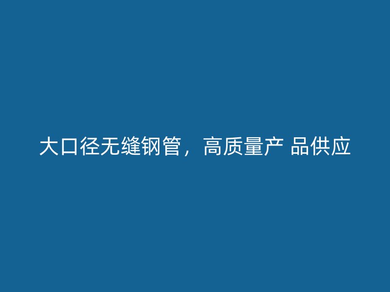 大口徑無縫鋼管,高質量產 品供應