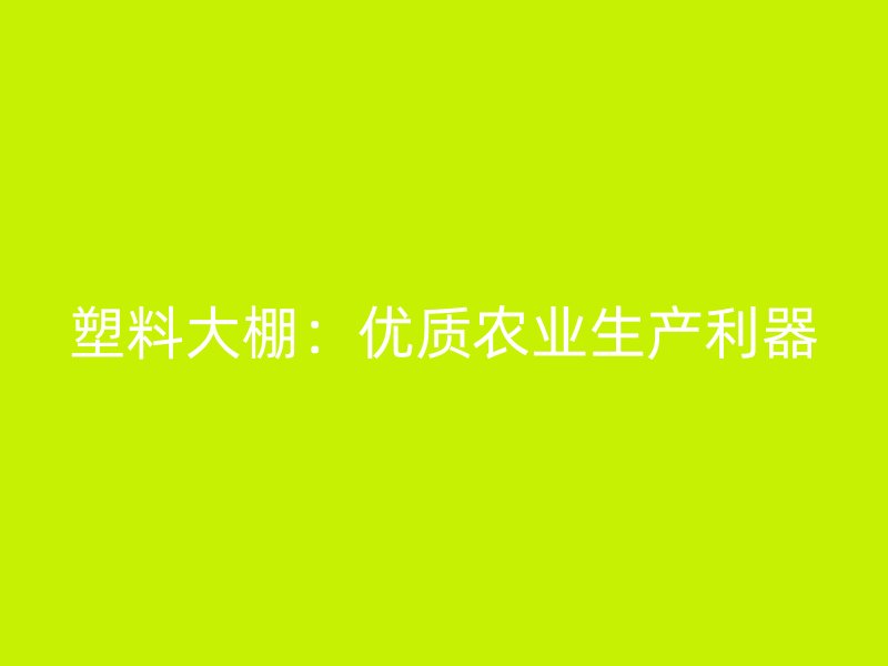 塑料大棚：優質農業生產利器