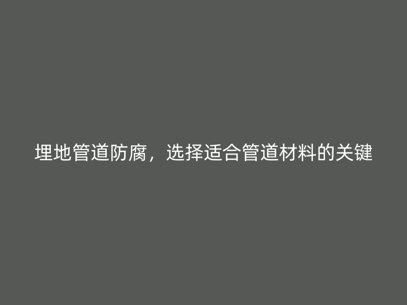 埋地管道防腐，選擇適合管道材料的關鍵