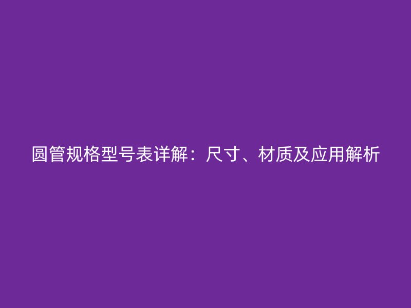 圓管規格型號表詳解:尺寸、材質及應用解析