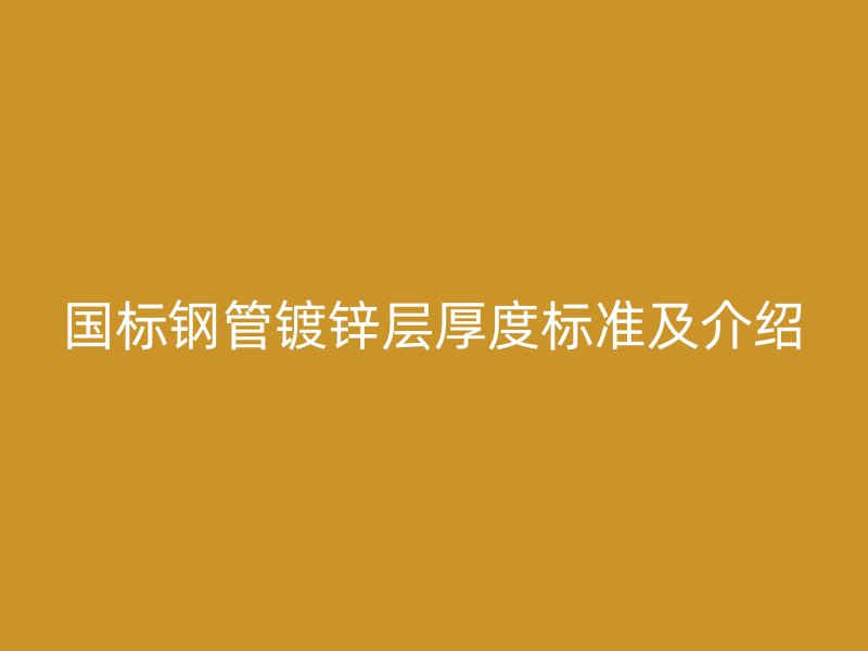 國標鋼管鍍鋅層厚度標準及介紹