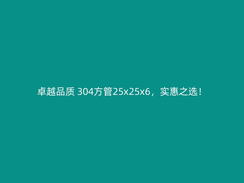 卓越品質(zhì) 304方管25x25x6，實惠之選！