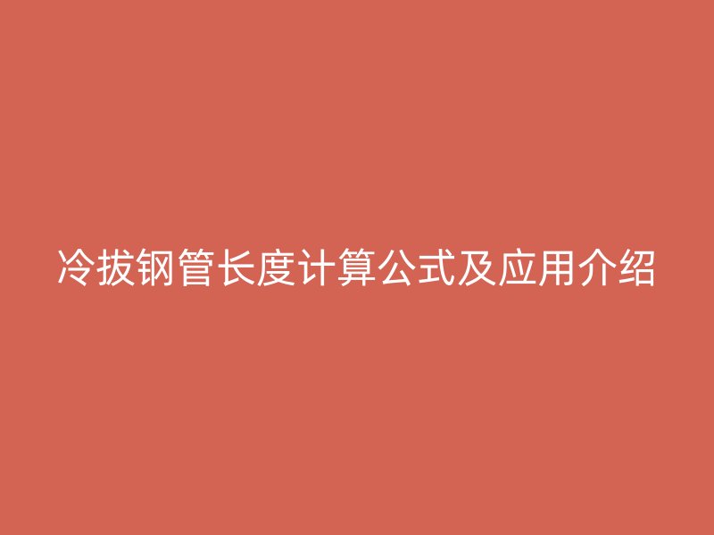 冷拔鋼管長度計算公式及應(yīng)用介紹
