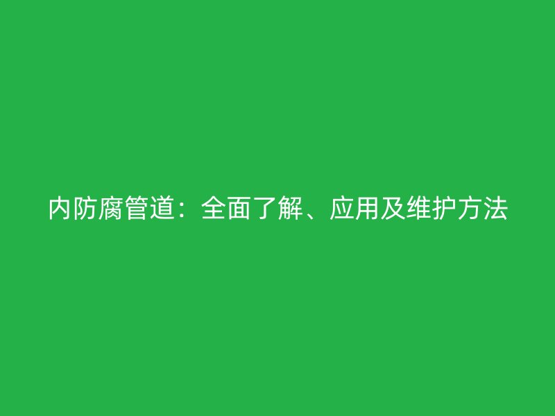 內(nèi)防腐管道：全面了解、應(yīng)用及維護方法