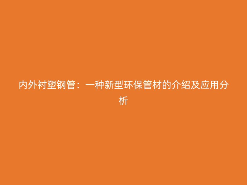 內外襯塑鋼管：一種新型環保管材的介紹及應用分析