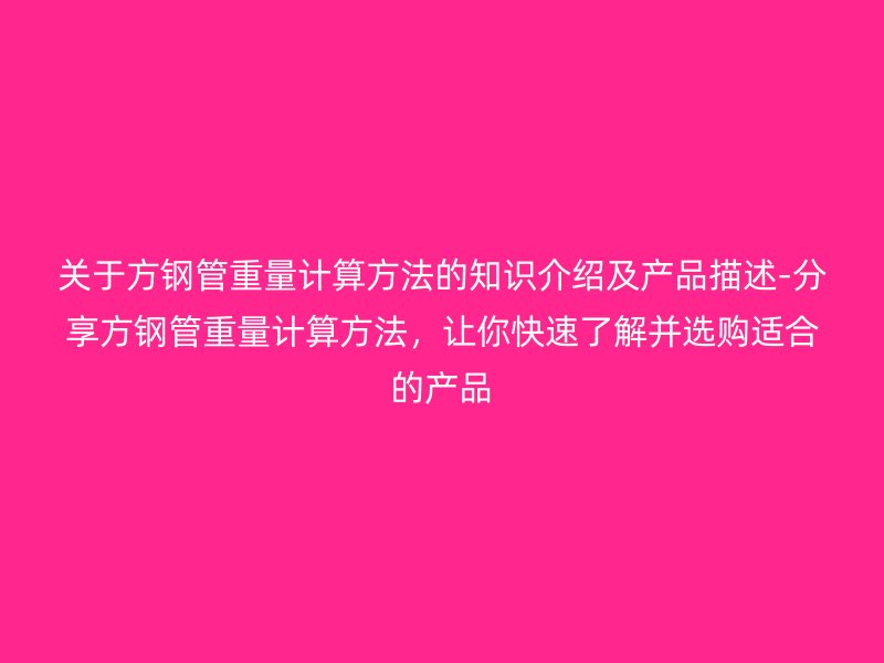 關(guān)于方鋼管重量計(jì)算方法的知識(shí)介紹及產(chǎn)品描述-分享方鋼管重量計(jì)算方法，讓你快速了解并選購適合的產(chǎn)品