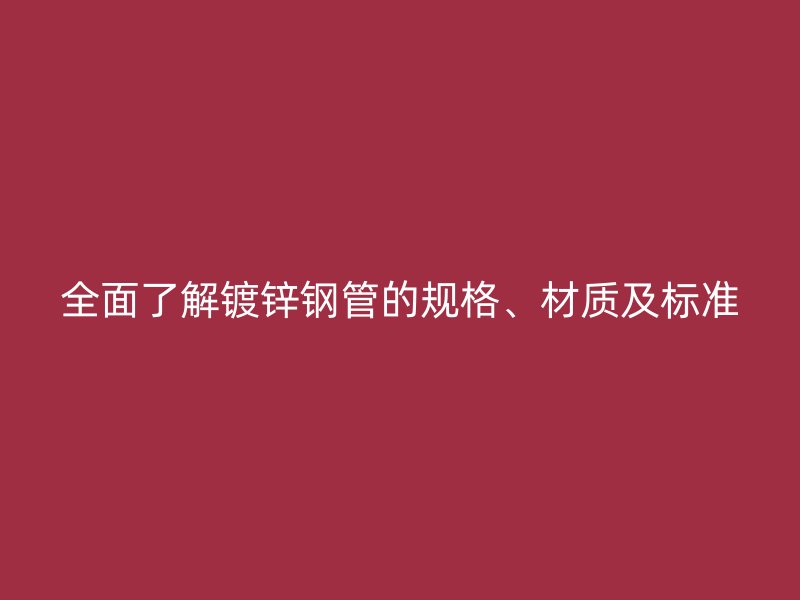 全面了解鍍鋅鋼管的規格、材質及標準