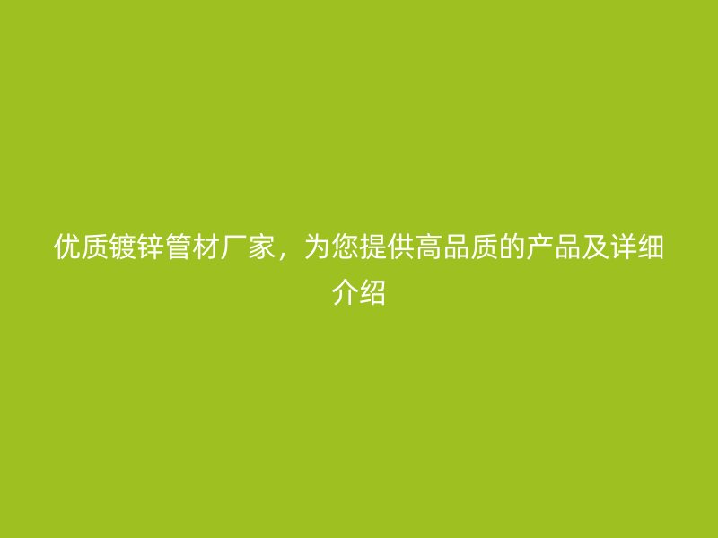 優質鍍鋅管材廠家，為您提供高品質的產品及詳細介紹