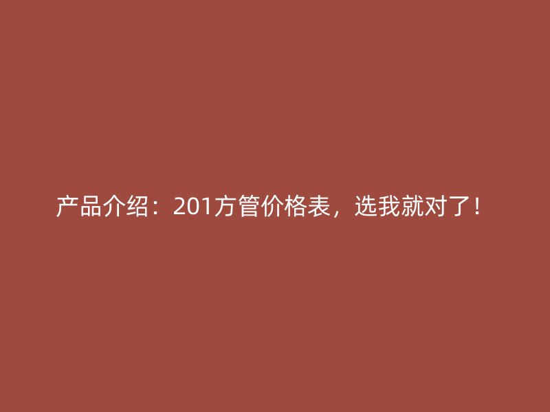 產(chǎn)品介紹:201方管價格表,選我就對了!