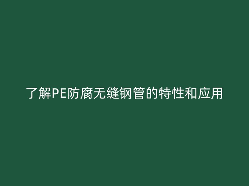 了解PE防腐無縫鋼管的特性和應用