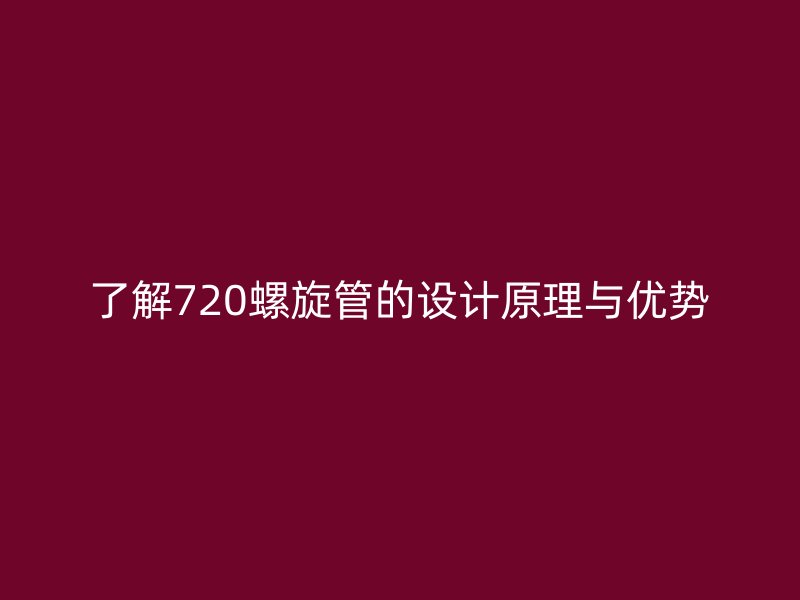 了解720螺旋管的設計原理與優勢