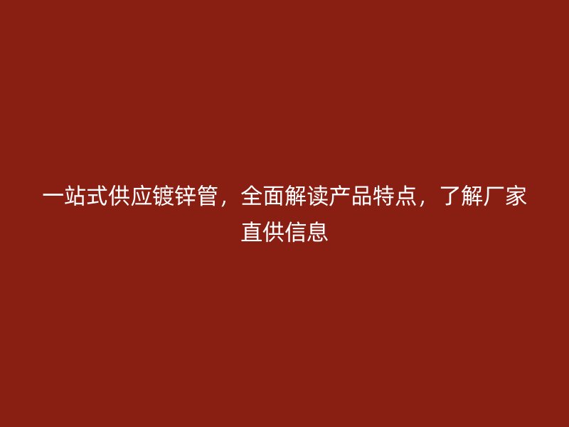 一站式供應鍍鋅管，全面解讀產品特點，了解廠家直供信息
