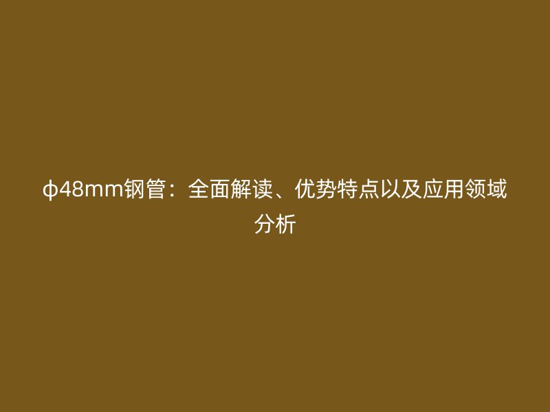 φ48mm鋼管：全面解讀、優勢特點以及應用領域分析