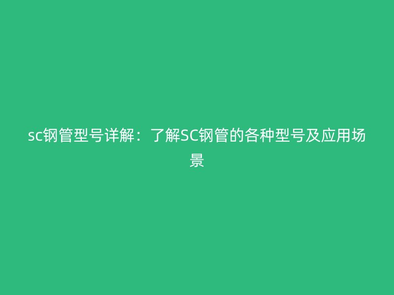 sc鋼管型號詳解：了解SC鋼管的各種型號及應(yīng)用場景