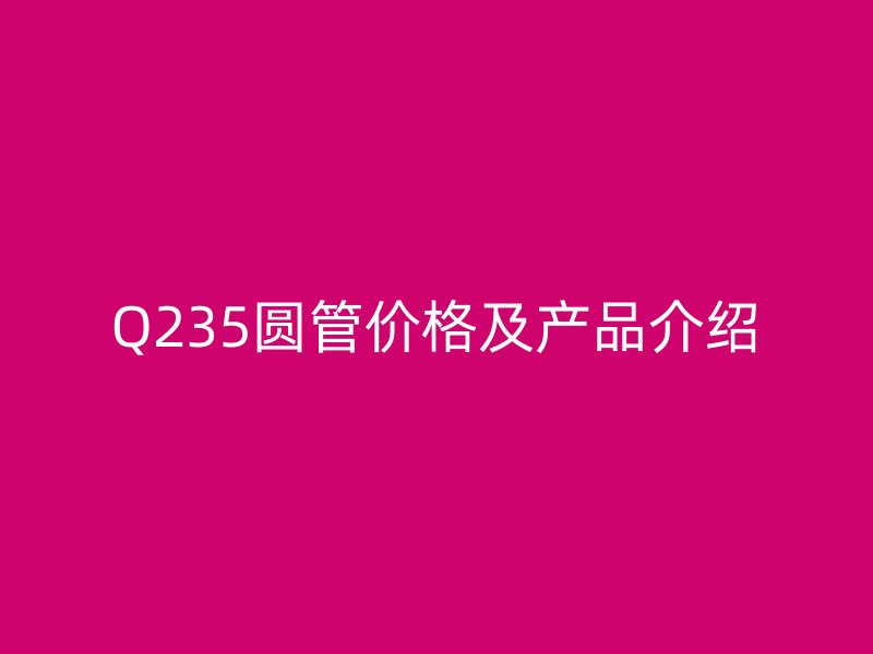 Q235圓管價格及產品介紹