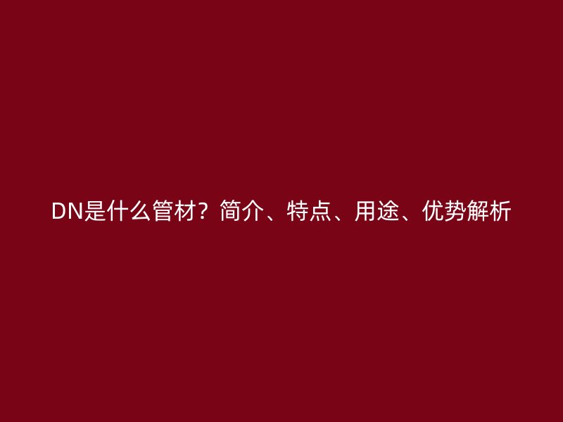 DN是什么管材？簡介、特點、用途、優勢解析