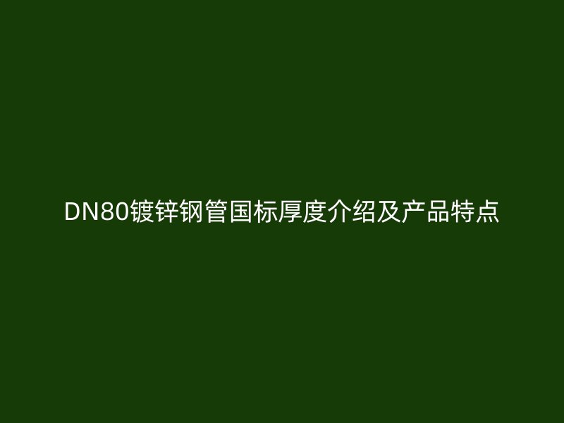 DN80鍍鋅鋼管國標(biāo)厚度介紹及產(chǎn)品特點(diǎn)