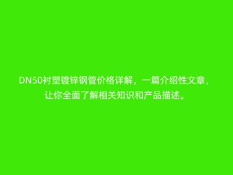 DN50襯塑鍍鋅鋼管價(jià)格詳解,一篇介紹性文章,讓你全面了解相關(guān)知識(shí)和產(chǎn)品描述。