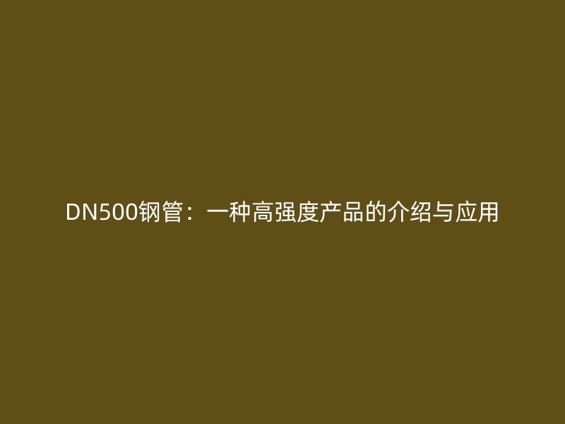 DN500鋼管：一種高強度產品的介紹與應用