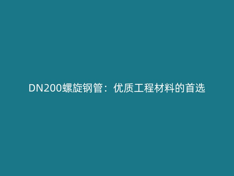 DN200螺旋鋼管：優質工程材料的首選